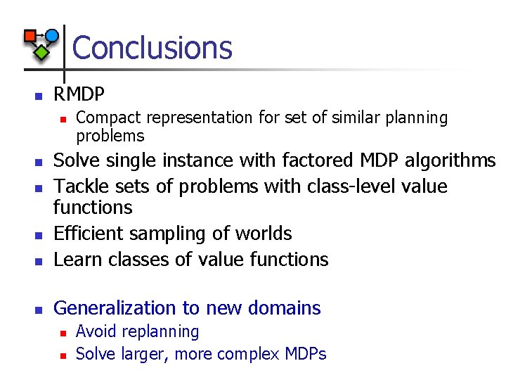 Conclusions n RMDP n Compact representation for set of similar planning problems n Solve Conclusions n RMDP n Compact representation for set of similar planning problems n Solve