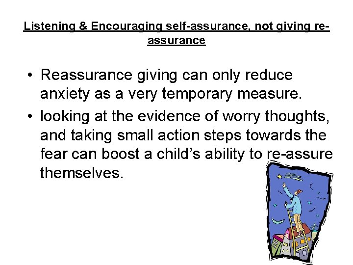 Listening & Encouraging self-assurance, not giving reassurance • Reassurance giving can only reduce anxiety