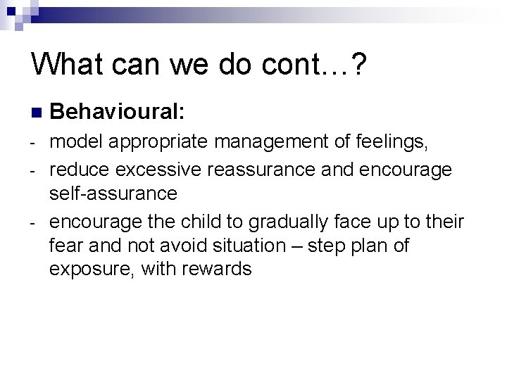 What can we do cont…? n Behavioural: - model appropriate management of feelings, reduce