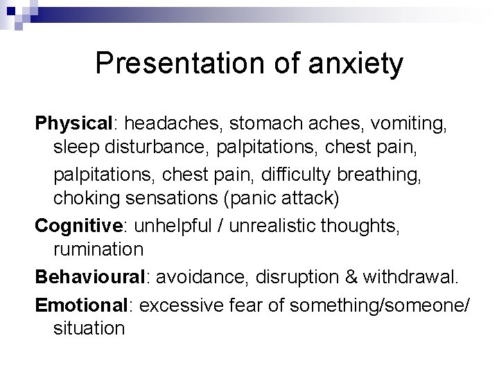 Presentation of anxiety Physical: headaches, stomach aches, vomiting, sleep disturbance, palpitations, chest pain, difficulty