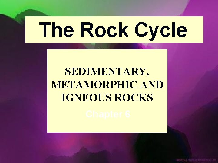 The Rock Cycle SEDIMENTARY, METAMORPHIC AND IGNEOUS ROCKS Chapter 6 