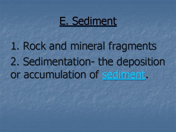 E. Sediment 1. Rock and mineral fragments 2. Sedimentation- the deposition or accumulation of