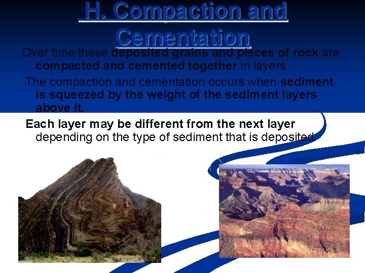 H. Compaction and Cementation Over time these deposited grains and pieces of rock are