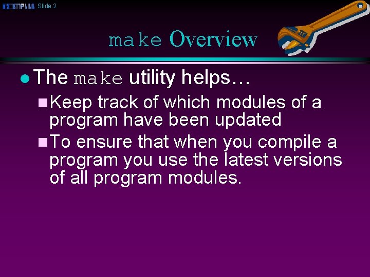 Slide 2 make Overview l The make utility helps… n. Keep track of which