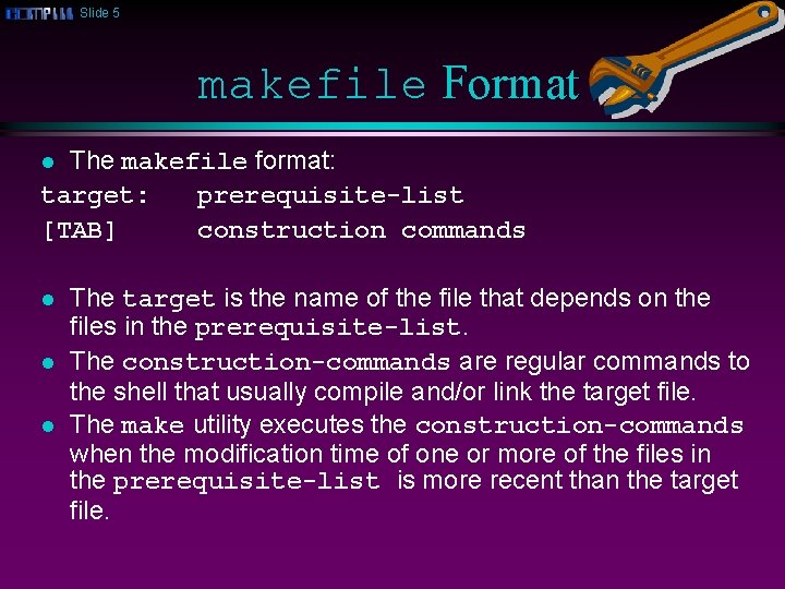 Slide 5 makefile Format The makefile format: target: prerequisite-list [TAB] construction commands l l