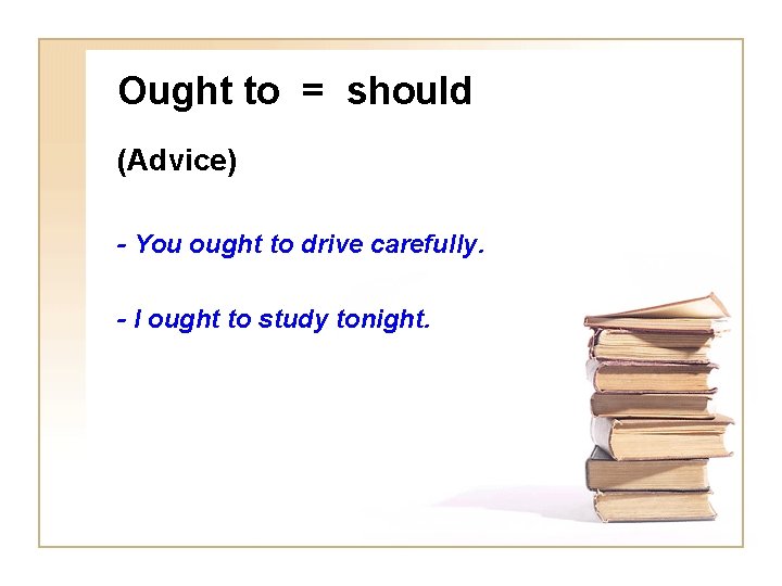 Ought to = should (Advice) - You ought to drive carefully. - I ought