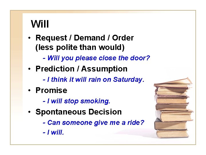 Will • Request / Demand / Order (less polite than would) - Will you