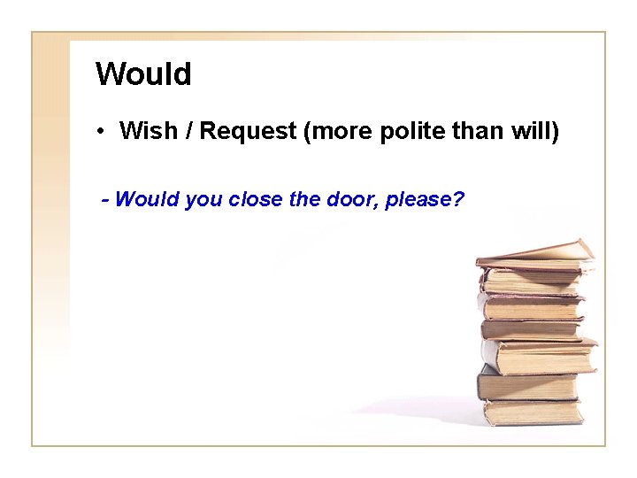 Would • Wish / Request (more polite than will) - Would you close the