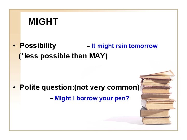 MIGHT • Possibility - It might rain tomorrow (*less possible than MAY) • Polite