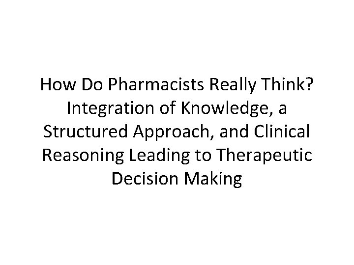 How Do Pharmacists Really Think? Integration of Knowledge, a Structured Approach, and Clinical Reasoning