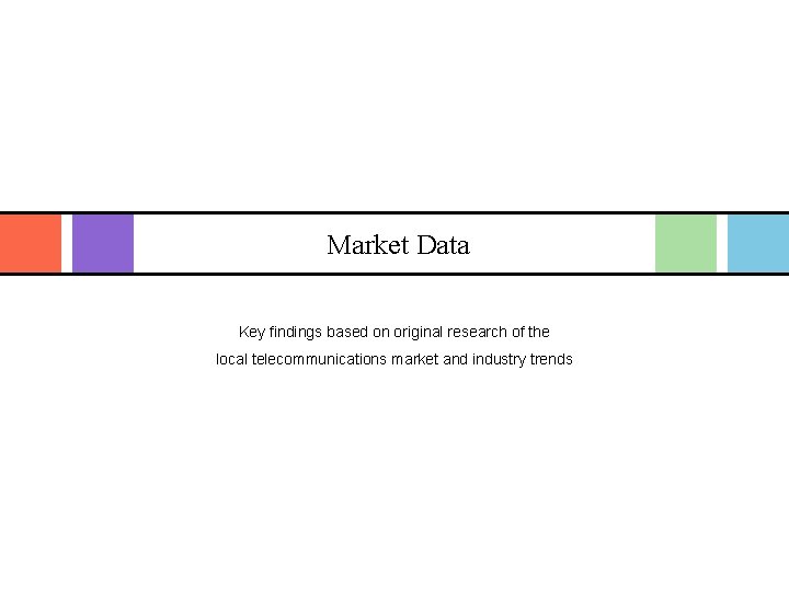 Market Data Key findings based on original research of the local telecommunications market and