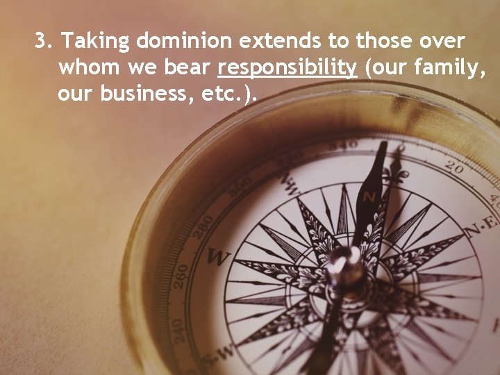 3. Taking dominion extends to those over whom we bear responsibility (our family, our 3. Taking dominion extends to those over whom we bear responsibility (our family, our