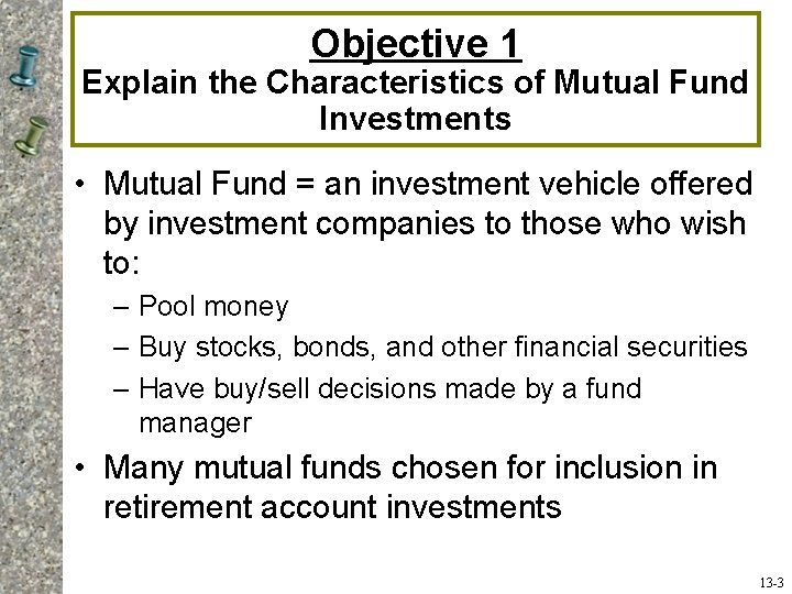 Objective 1 Explain the Characteristics of Mutual Fund Investments • Mutual Fund = an