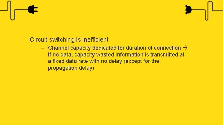 Circuit switching is inefficient – Channel capacity dedicated for duration of connection If no