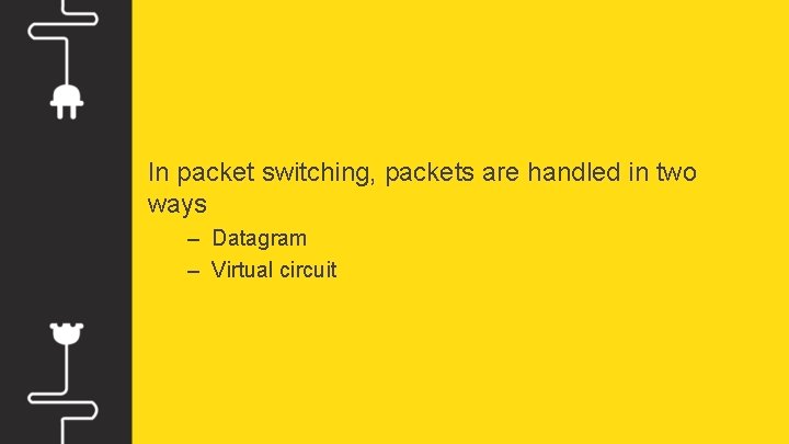 In packet switching, packets are handled in two ways – Datagram – Virtual circuit