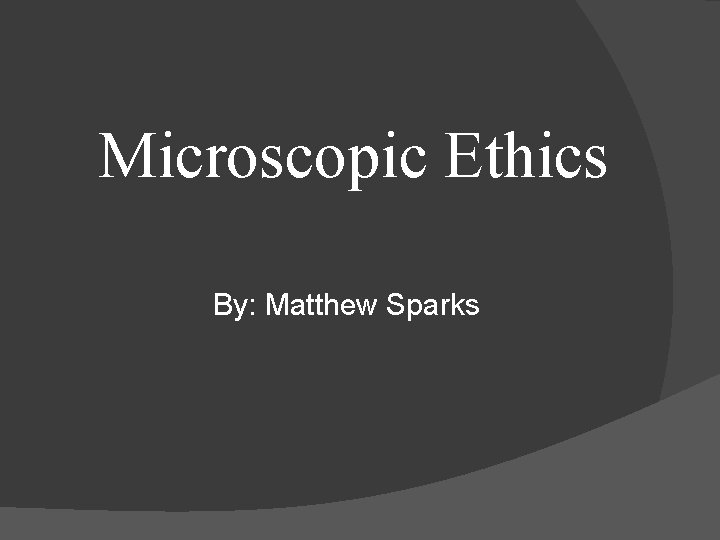 Microscopic Ethics By: Matthew Sparks 