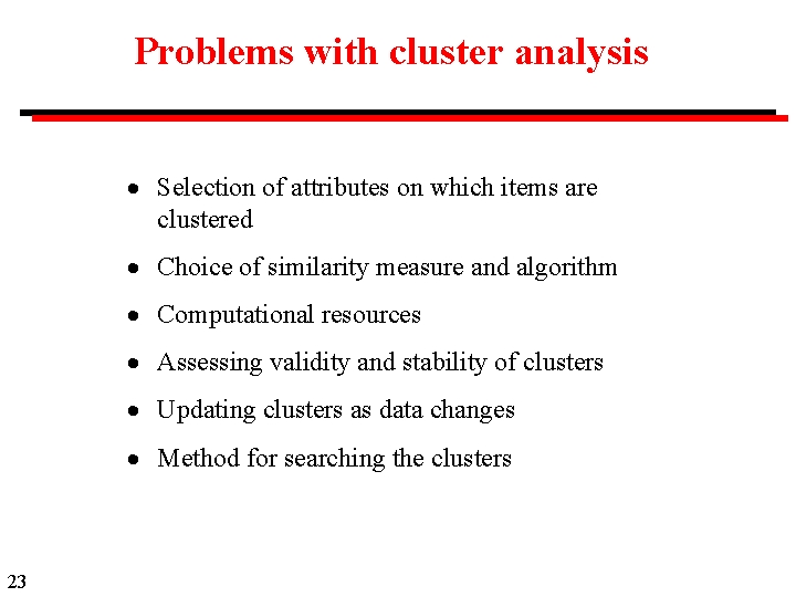 Problems with cluster analysis Selection of attributes on which items are clustered Choice of