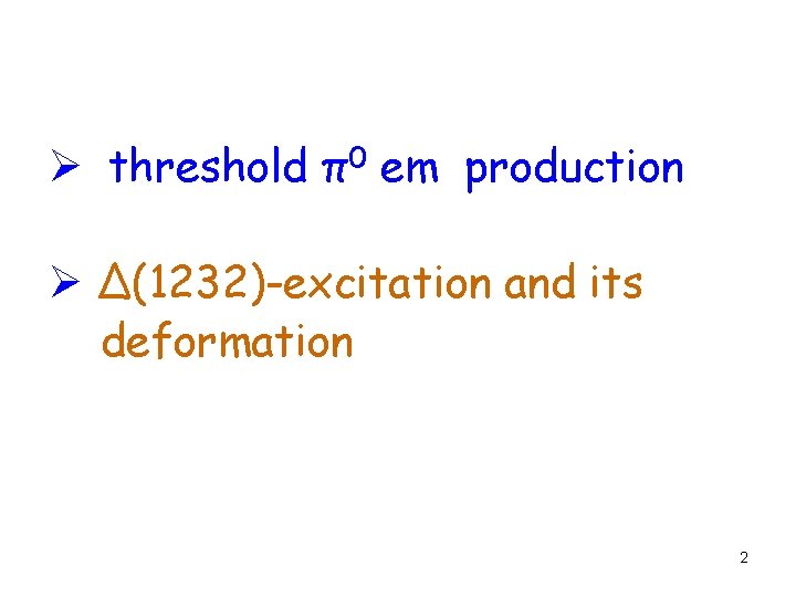 Ø threshold π0 em production Ø Δ(1232)-excitation and its deformation 2 