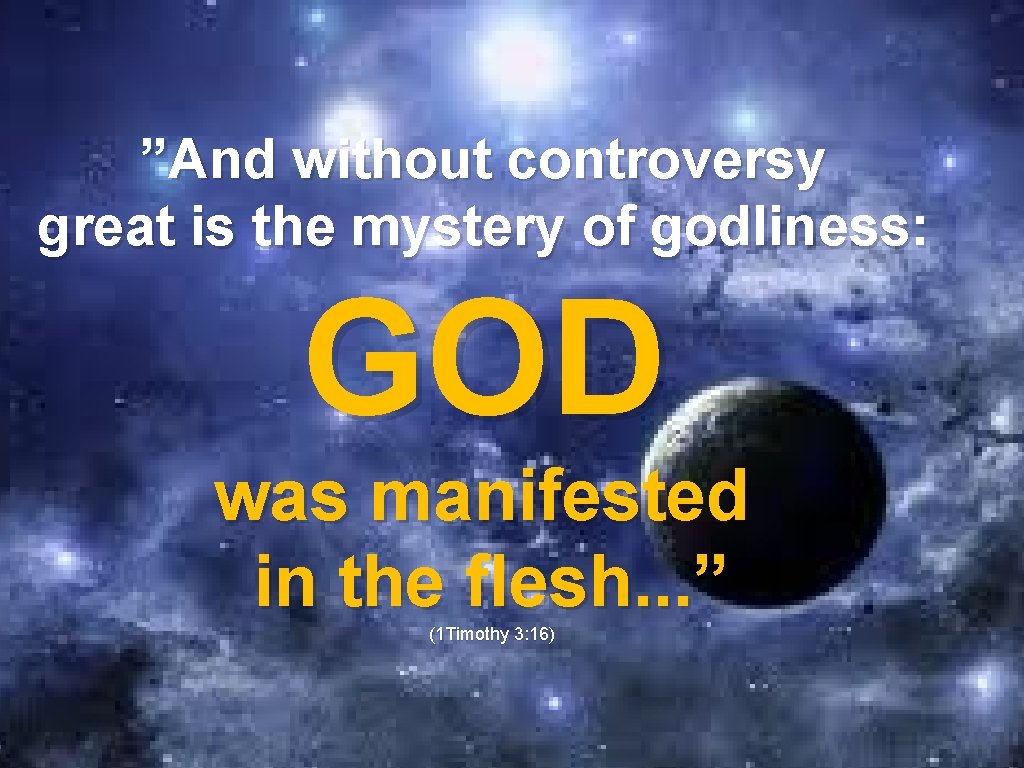 ”And without controversy great is the mystery of godliness: GOD was manifested in the