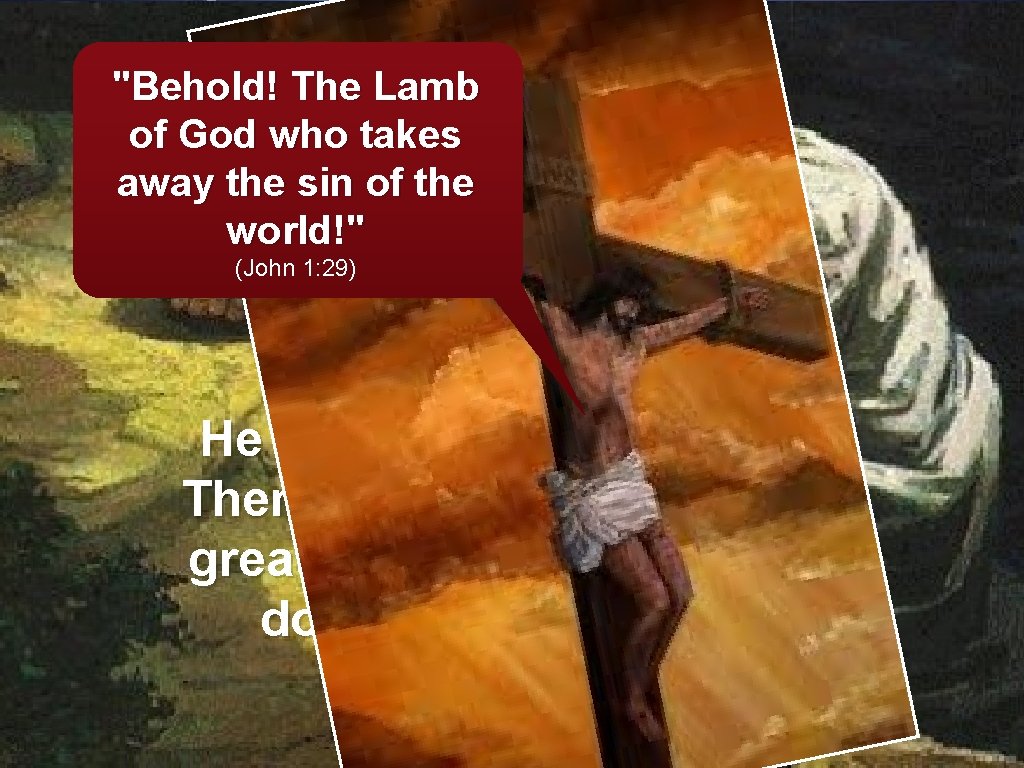 "Behold! The Lamb of God who takes away the sin of the world!" (John