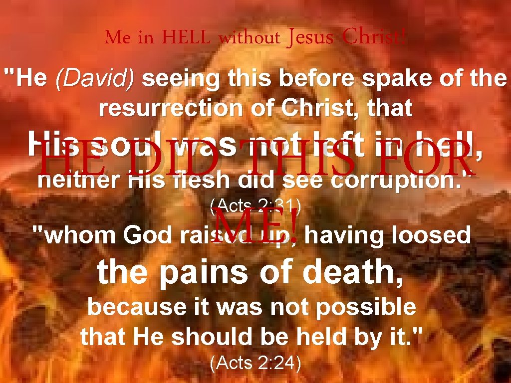 Me in HELL without Jesus Christ! "He (David) seeing this before spake of the