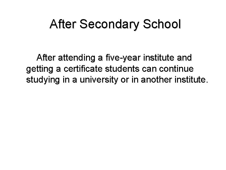 After Secondary School After attending a five-year institute and getting a certificate students can