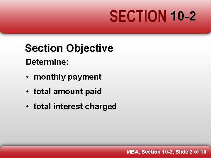 SECTION 10 -2 Section Objective Determine: • monthly payment • total amount paid •