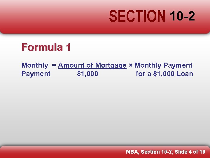 SECTION 10 -2 Formula 1 Monthly = Amount of Mortgage × Monthly Payment $1,