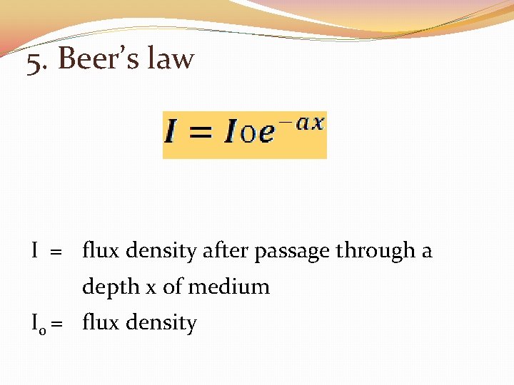 5. Beer’s law I = flux density after passage through a depth x of