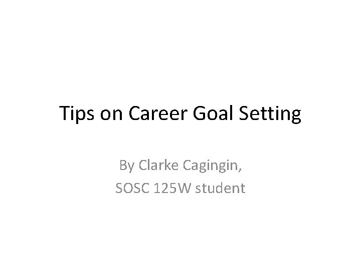 Tips on Career Goal Setting By Clarke Cagingin, SOSC 125 W student 