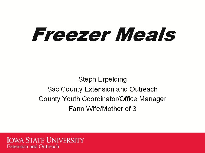 Freezer Meals Steph Erpelding Sac County Extension and Outreach County Youth Coordinator/Office Manager Farm