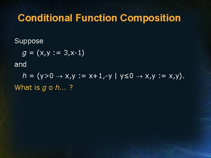 Conditional Function Composition Suppose g = (x, y : = 3, x-1) and h