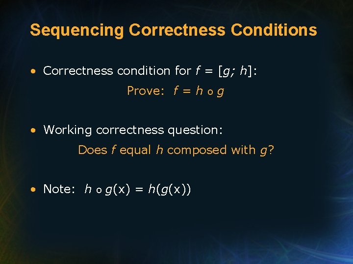 Sequencing Correctness Conditions • Correctness condition for f = [g; h]: Prove: f =