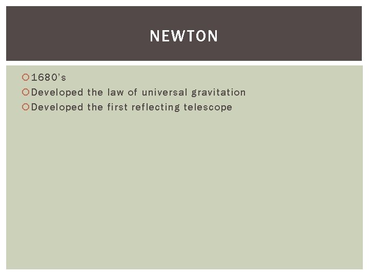 NEWTON 1680’s Developed the law of universal gravitation Developed the first reflecting telescope 
