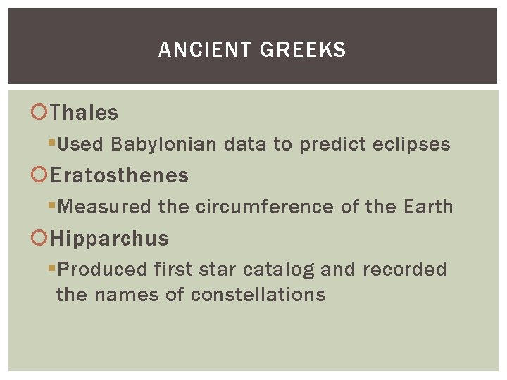 ANCIENT GREEKS Thales § Used Babylonian data to predict eclipses Eratosthenes § Measured the
