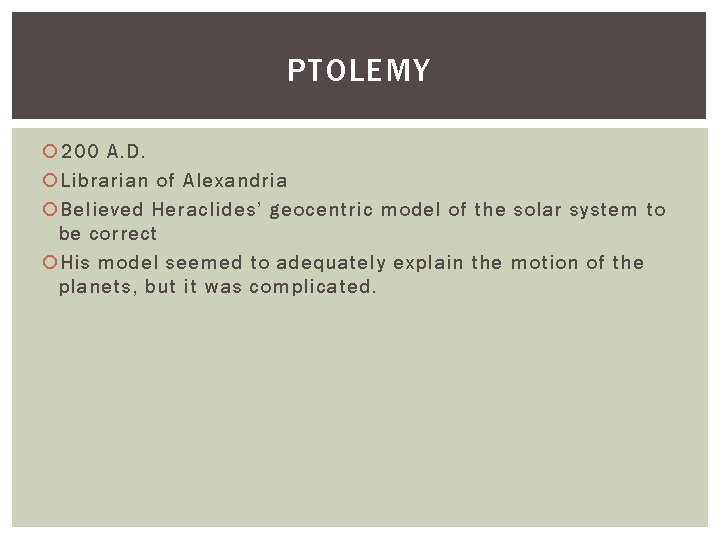 PTOLEMY 200 A. D. Librarian of Alexandria Believed Heraclides’ geocentric model of the solar