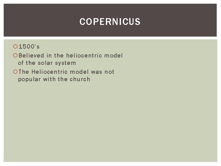 COPERNICUS 1500’s Believed in the heliocentric model of the solar system The Heliocentric model
