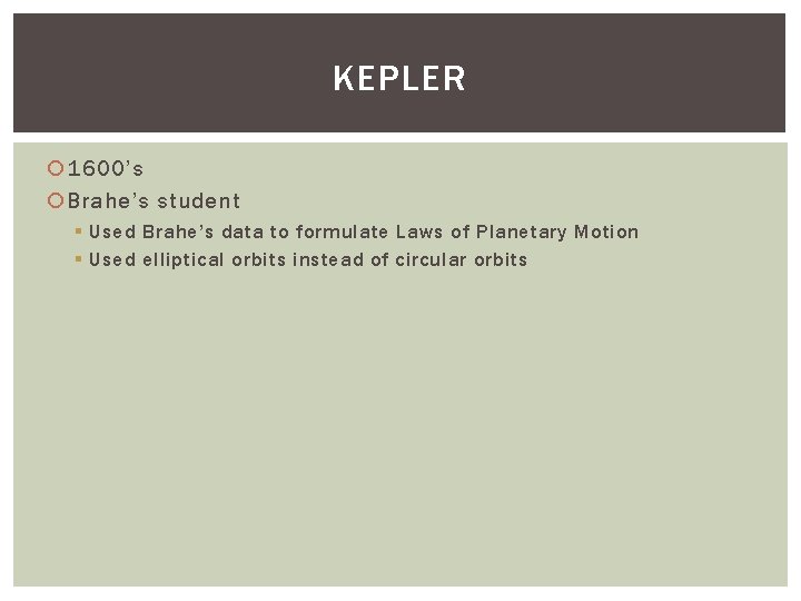 KEPLER 1600’s Brahe’s student § Used Brahe’s data to formulate Laws of Planetary Motion
