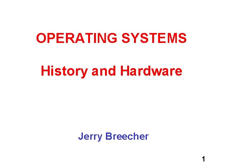 OPERATING SYSTEMS History and Hardware Jerry Breecher 1 