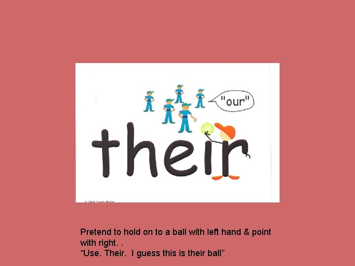 Pretend to hold on to a ball with left hand & point with right.