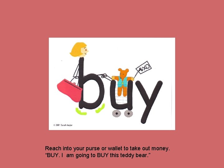 Reach into your purse or wallet to take out money. “BUY. I am going