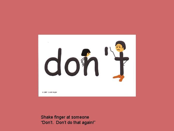Shake finger at someone “Don’t do that again!” 