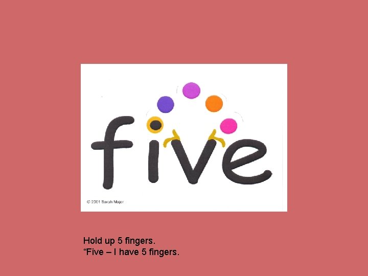 Hold up 5 fingers. “Five – I have 5 fingers. 