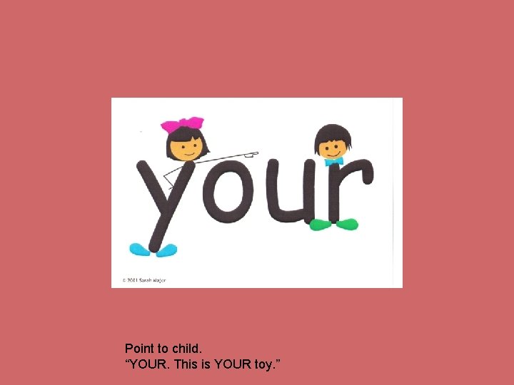 Point to child. “YOUR. This is YOUR toy. ” 