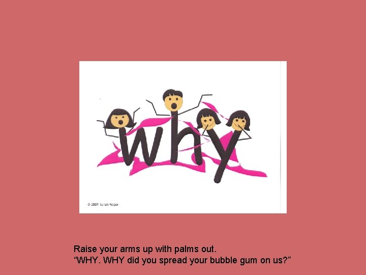 Raise your arms up with palms out. “WHY. WHY did you spread your bubble