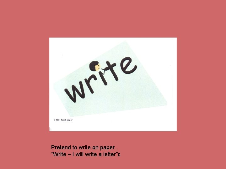 Pretend to write on paper. “Write – I will write a letter”c 