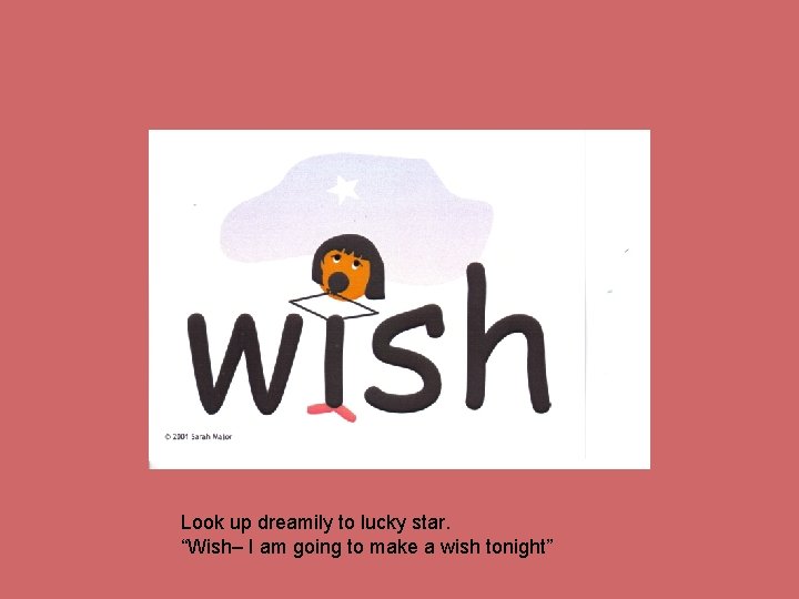 Look up dreamily to lucky star. “Wish– I am going to make a wish