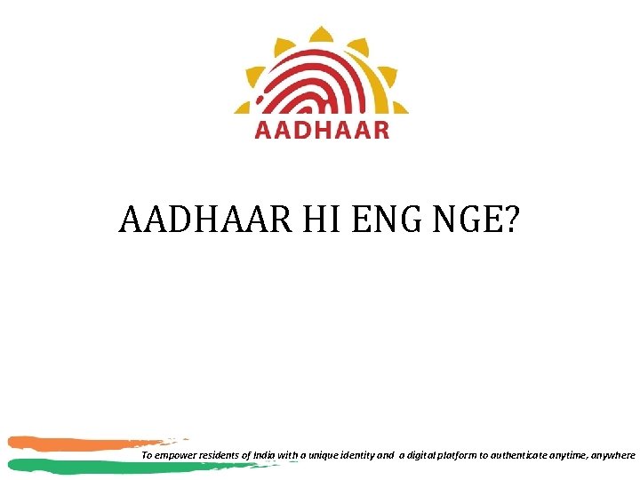 AADHAAR HI ENG NGE? To empower residents of India with a unique identity and
