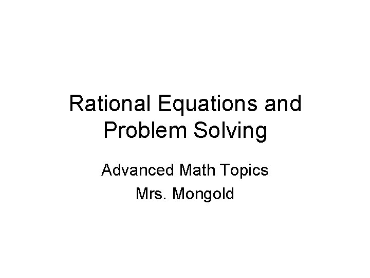 Rational Equations and Problem Solving Advanced Math Topics Mrs. Mongold 