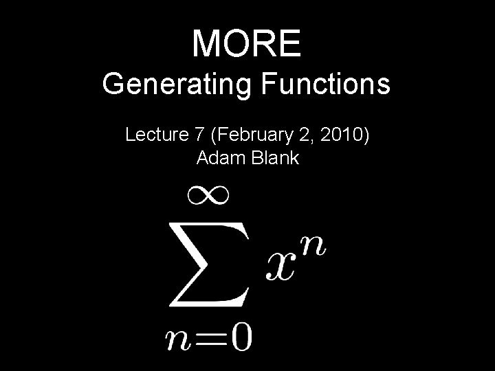 MORE Generating Functions Lecture 7 (February 2, 2010) Adam Blank 